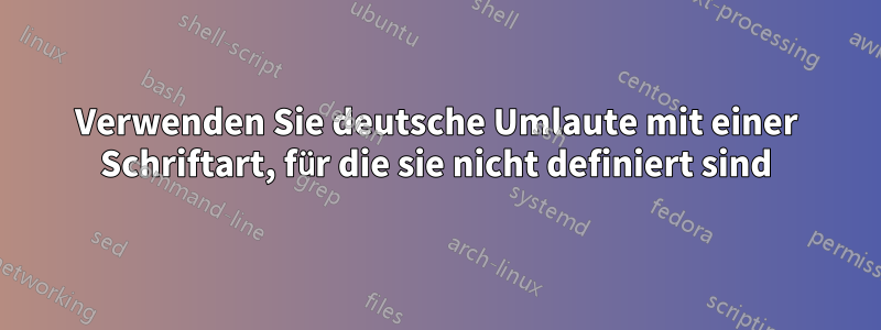 Verwenden Sie deutsche Umlaute mit einer Schriftart, für die sie nicht definiert sind