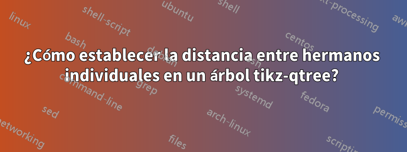 ¿Cómo establecer la distancia entre hermanos individuales en un árbol tikz-qtree?