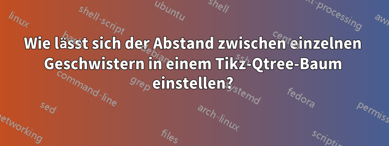 Wie lässt sich der Abstand zwischen einzelnen Geschwistern in einem Tikz-Qtree-Baum einstellen?