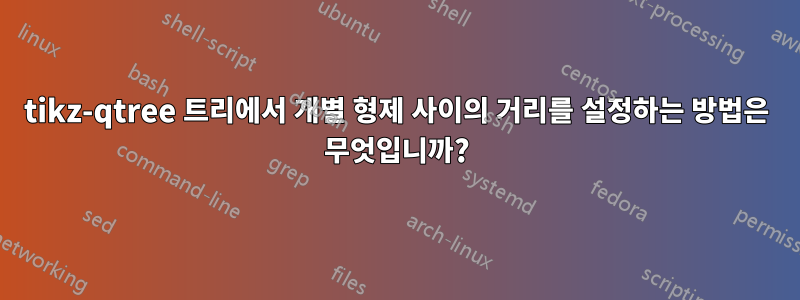 tikz-qtree 트리에서 개별 형제 사이의 거리를 설정하는 방법은 무엇입니까?