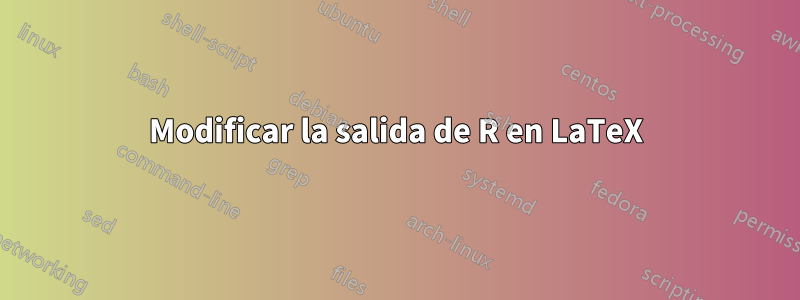 Modificar la salida de R en LaTeX