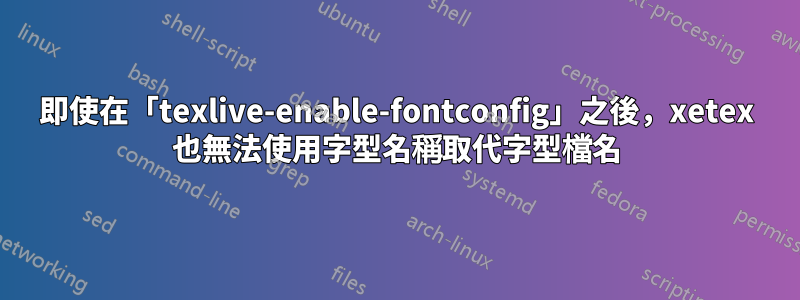 即使在「texlive-enable-fontconfig」之後，xetex 也無法使用字型名稱取代字型檔名