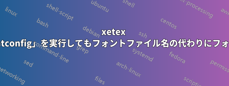 xetex は、「texlive-enable-fontconfig」を実行してもフォントファイル名の代わりにフォント名を使用できません。