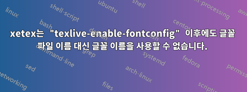 xetex는 "texlive-enable-fontconfig" 이후에도 글꼴 파일 이름 대신 글꼴 이름을 사용할 수 없습니다.