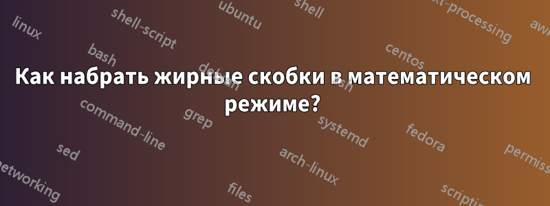 Как набрать жирные скобки в математическом режиме?