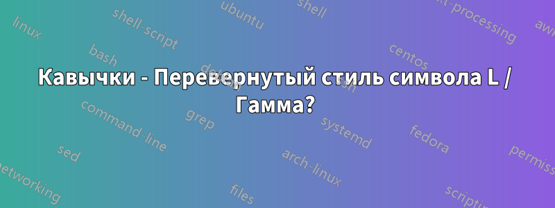 Кавычки - Перевернутый стиль символа L / Гамма?