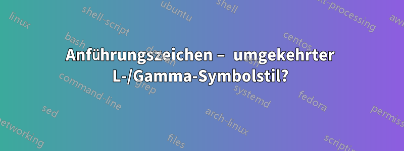 Anführungszeichen – umgekehrter L-/Gamma-Symbolstil?