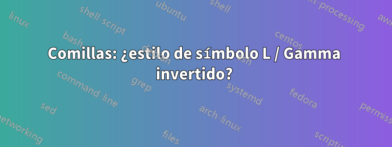 Comillas: ¿estilo de símbolo L / Gamma invertido?