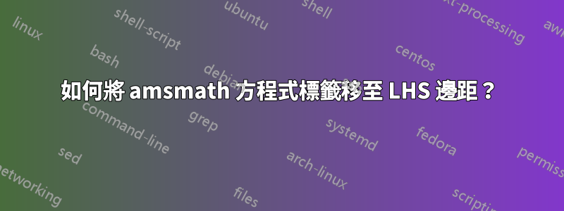 如何將 amsmath 方程式標籤移至 LHS 邊距？