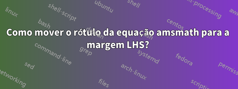 Como mover o rótulo da equação amsmath para a margem LHS?