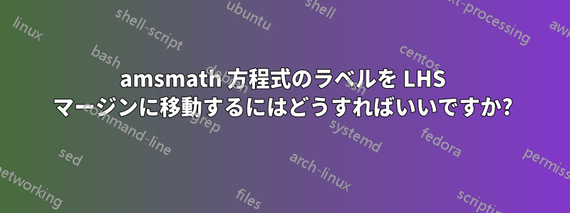 amsmath 方程式のラベルを LHS マージンに移動するにはどうすればいいですか?