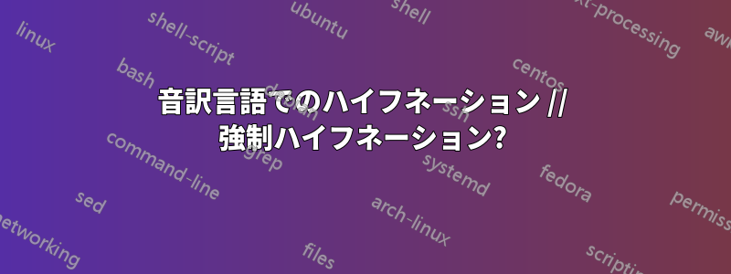 音訳言語でのハイフネーション // 強制ハイフネーション?