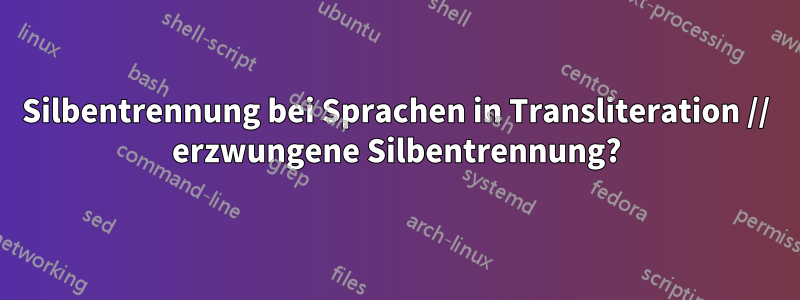 Silbentrennung bei Sprachen in Transliteration // erzwungene Silbentrennung?