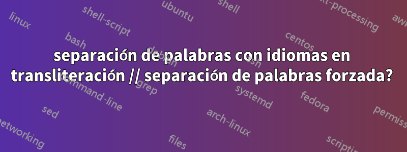 separación de palabras con idiomas en transliteración // separación de palabras forzada?