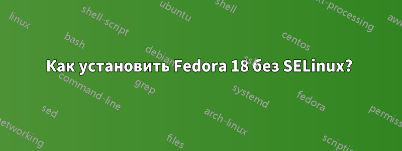 Как установить Fedora 18 без SELinux?