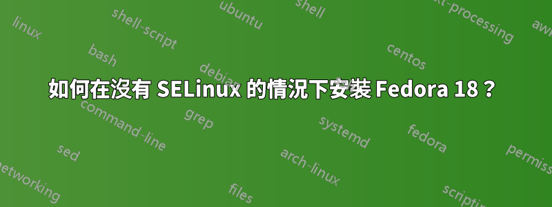 如何在沒有 SELinux 的情況下安裝 Fedora 18？