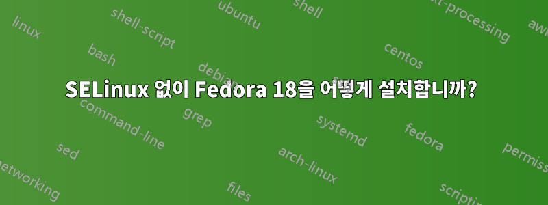 SELinux 없이 Fedora 18을 어떻게 설치합니까?