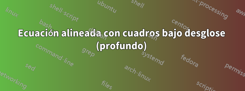 Ecuación alineada con cuadros bajo desglose (profundo)