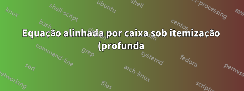 Equação alinhada por caixa sob itemização (profunda)