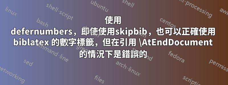 使用 defernumbers，即使使用skipbib，也可以正確使用 biblatex 的數字標籤，但在引用 \AtEndDocument 的情況下是錯誤的