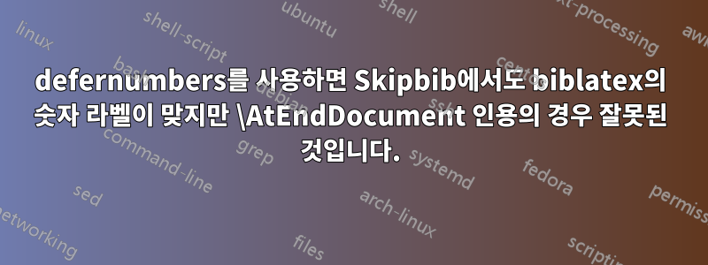 defernumbers를 사용하면 Skipbib에서도 biblatex의 숫자 라벨이 맞지만 \AtEndDocument 인용의 경우 잘못된 것입니다.