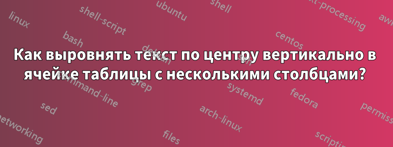 Как выровнять текст по центру вертикально в ячейке таблицы с несколькими столбцами?