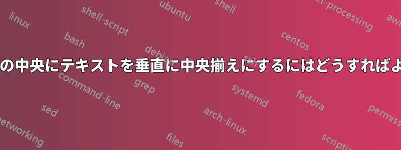 複数列の表セルの中央にテキストを垂直に中央揃えにするにはどうすればよいでしょうか?