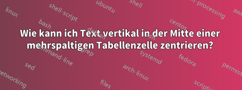 Wie kann ich Text vertikal in der Mitte einer mehrspaltigen Tabellenzelle zentrieren?