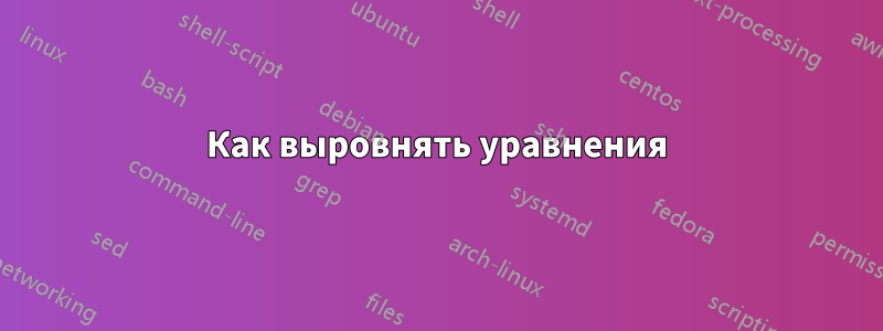 Как выровнять уравнения