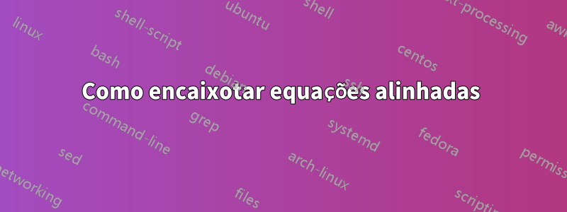 Como encaixotar equações alinhadas