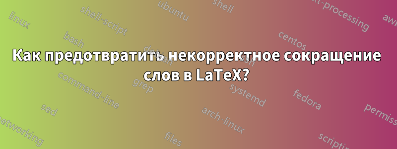 Как предотвратить некорректное сокращение слов в LaTeX?