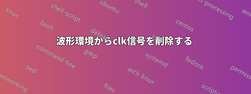 波形環境からclk信号を削除する