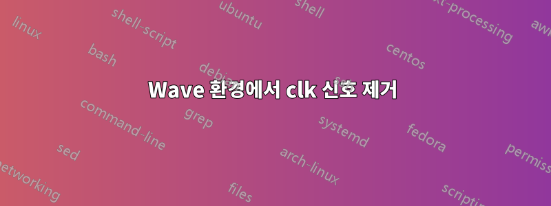 Wave 환경에서 clk 신호 제거