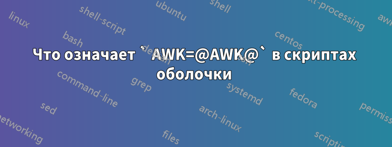 Что означает ` AWK=@AWK@` в скриптах оболочки