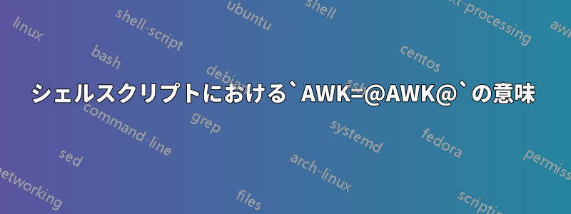 シェルスクリプトにおける`AWK=@AWK@`の意味