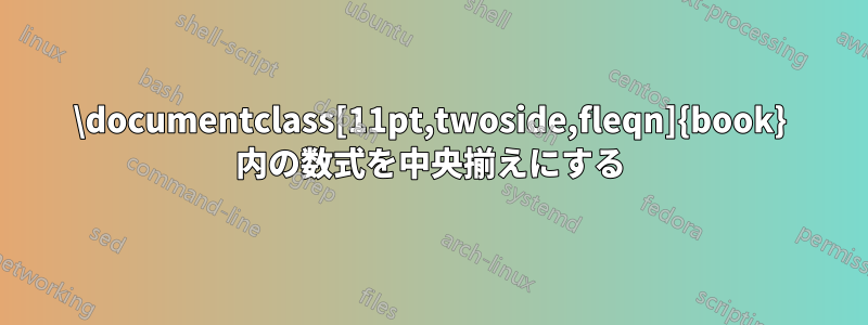 ‎\documentclass[11pt,twoside,fleqn]{book}‎ 内の数式を中央揃えにする