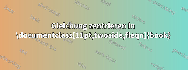 Gleichung zentrieren in ‎\documentclass[11pt,twoside,fleqn]{book}‎