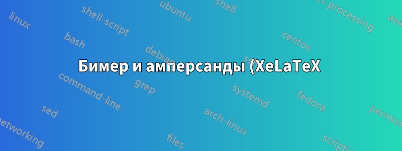 Бимер и амперсанды (XeLaTeX)