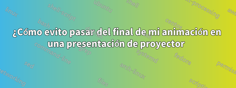 ¿Cómo evito pasar del final de mi animación en una presentación de proyector 