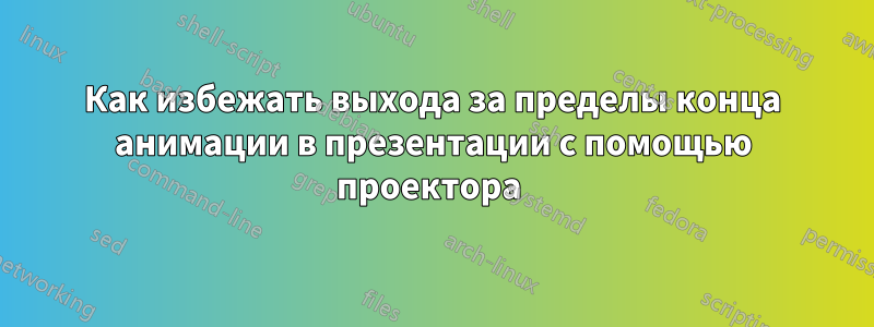 Как избежать выхода за пределы конца анимации в презентации с помощью проектора 