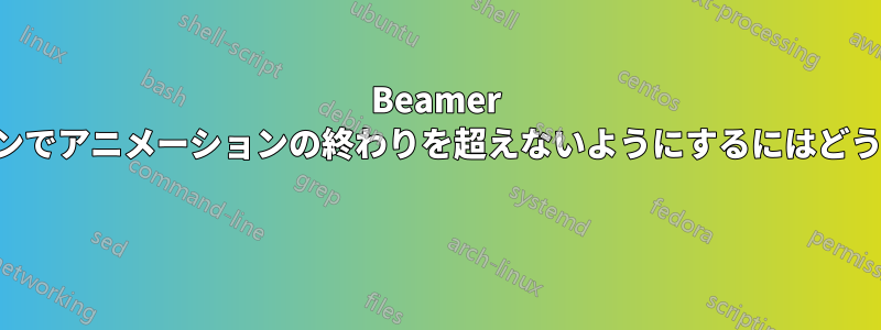 Beamer プレゼンテーションでアニメーションの終わりを超えないようにするにはどうすればよいですか 