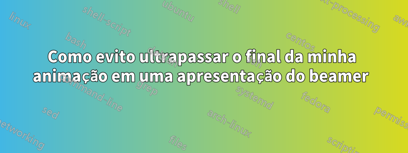 Como evito ultrapassar o final da minha animação em uma apresentação do beamer 