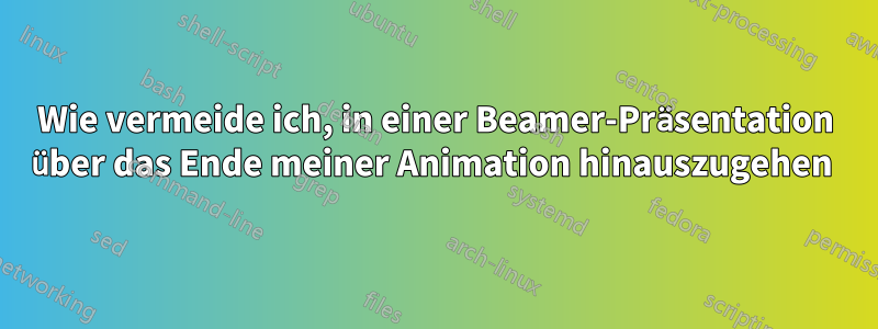 Wie vermeide ich, in einer Beamer-Präsentation über das Ende meiner Animation hinauszugehen 