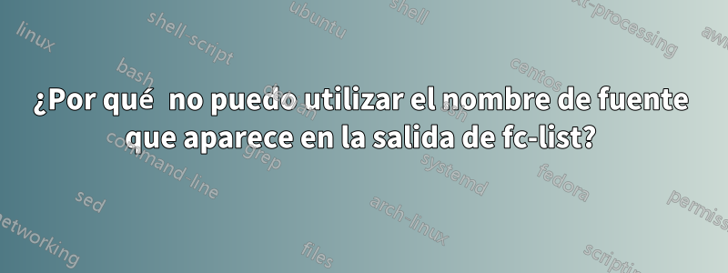 ¿Por qué no puedo utilizar el nombre de fuente que aparece en la salida de fc-list?