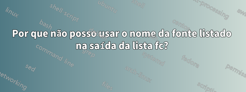 Por que não posso usar o nome da fonte listado na saída da lista fc?