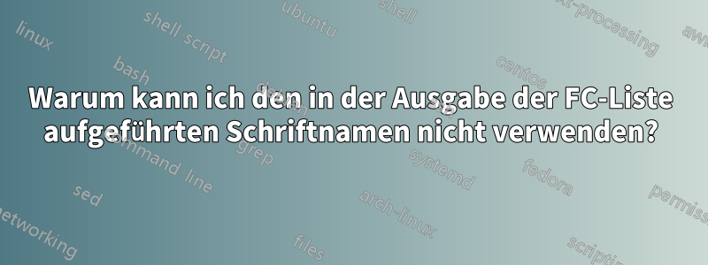 Warum kann ich den in der Ausgabe der FC-Liste aufgeführten Schriftnamen nicht verwenden?