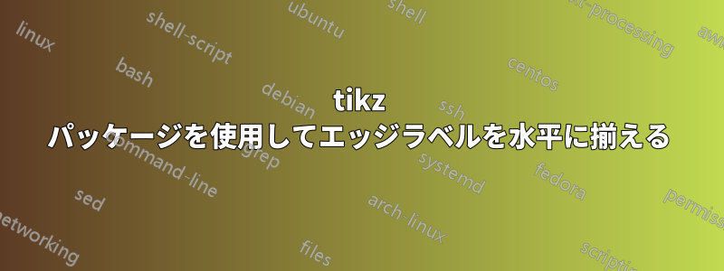 tikz パッケージを使用してエッジラベルを水平に揃える