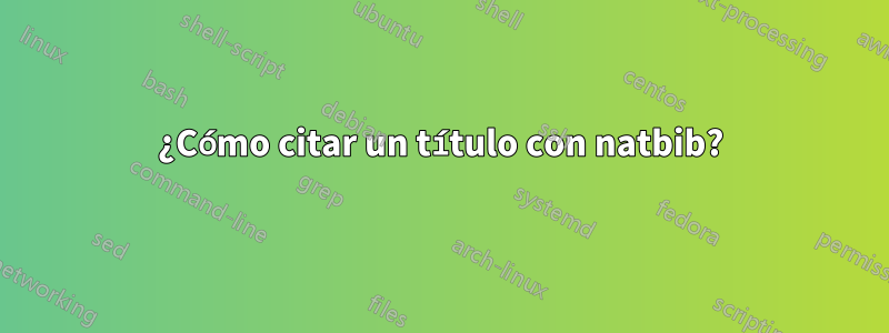 ¿Cómo citar un título con natbib?