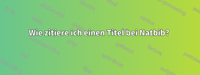 Wie zitiere ich einen Titel bei Natbib?