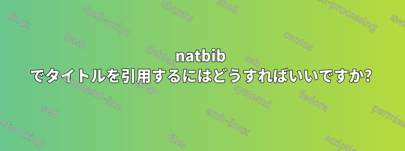 natbib でタイトルを引用するにはどうすればいいですか?